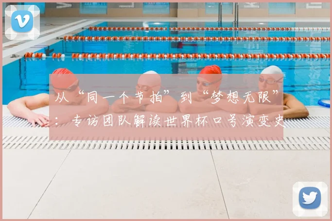 从“同一个节拍”到“梦想无限”：专访团队解读世界杯口号演变史