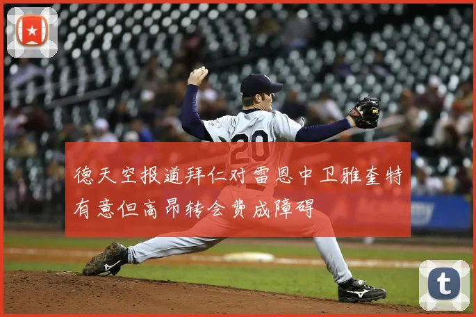 德天空报道拜仁对雷恩中卫雅奎特有意但高昂转会费成障碍