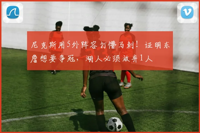 尼克斯用5外阵容打懵马刺！证明东詹想要争冠，湖人必须放弃1人