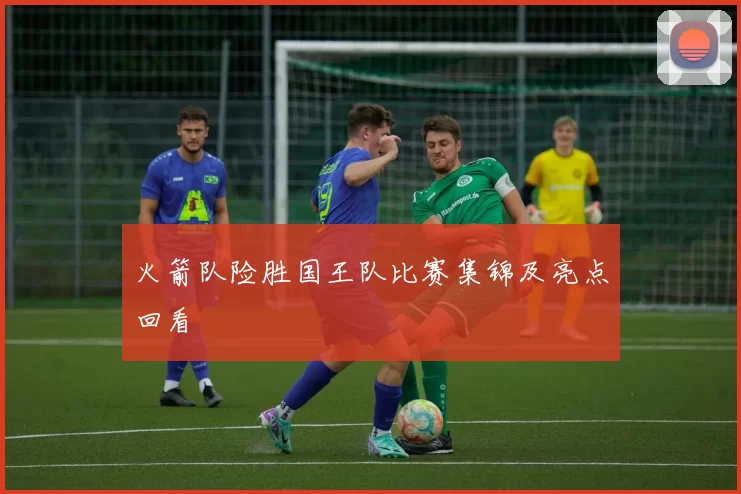 火箭队险胜国王队比赛集锦及亮点回看