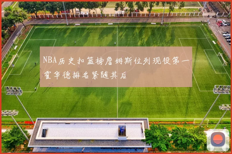 NBA历史扣篮榜詹姆斯位列现役第一霍华德排名紧随其后