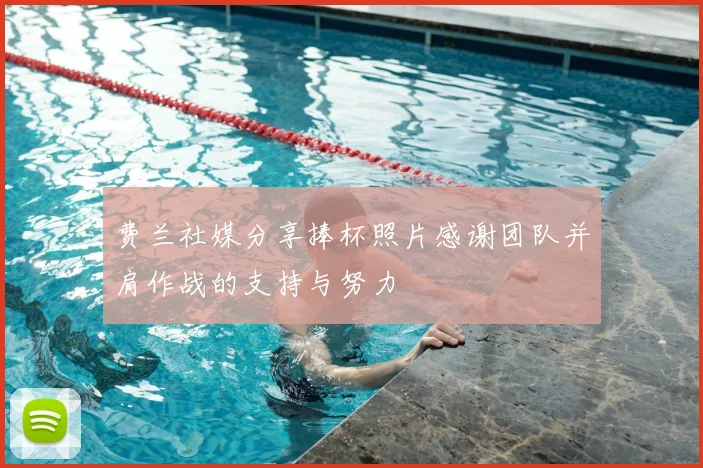 费兰社媒分享捧杯照片感谢团队并肩作战的支持与努力