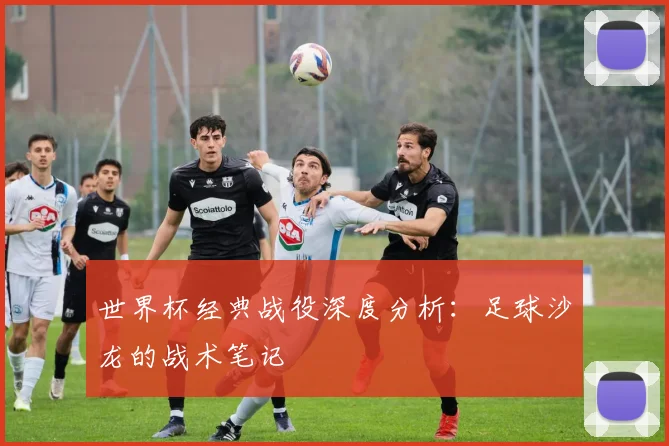 世界杯经典战役深度分析:足球沙龙的战术笔记
