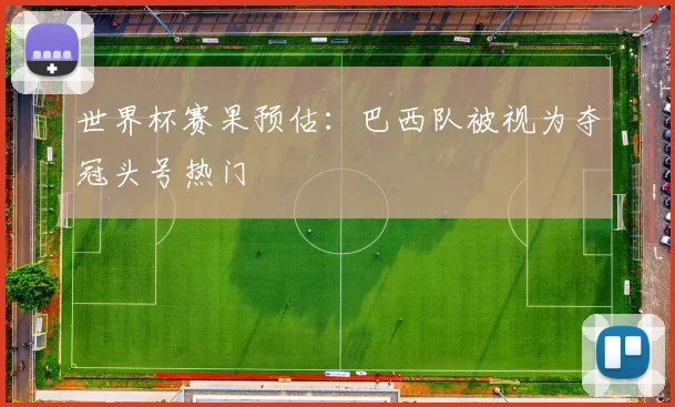 世界杯赛果预估:巴西队被视为夺冠头号热门