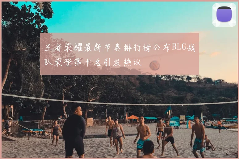 王者荣耀最新节奏排行榜公布BLG战队荣登第十名引发热议