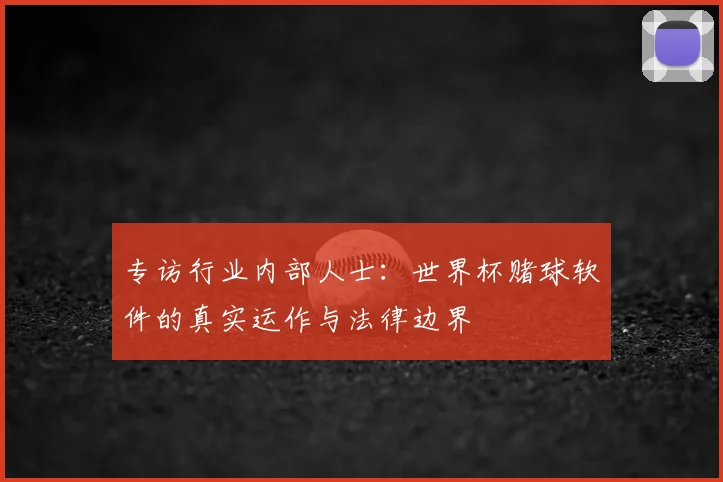 专访行业内部人士：世界杯赌球软件的真实运作与法律边界