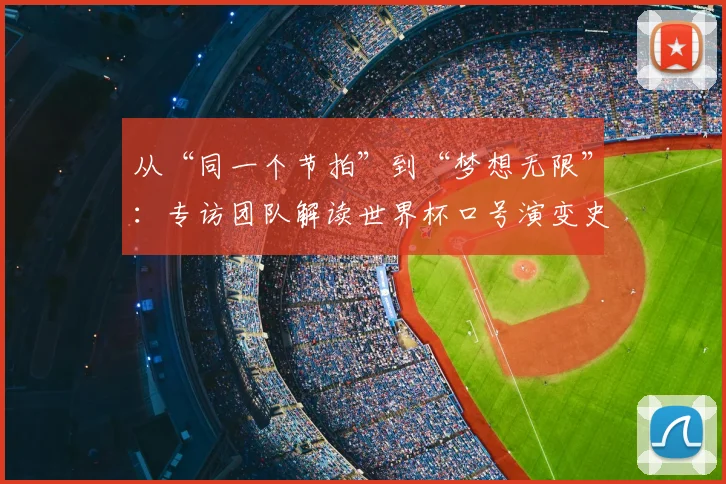 从“同一个节拍”到“梦想无限”:专访团队解读世界杯口号演变史