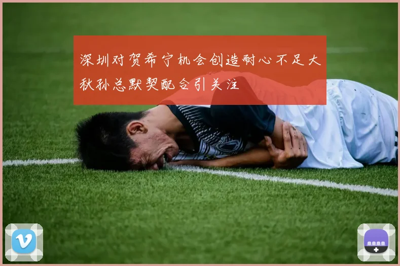 深圳对贺希宁机会创造耐心不足大秋孙总默契配合引关注