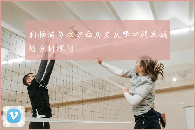 利物浦与切尔西历史交锋回顾及战绩分析探讨