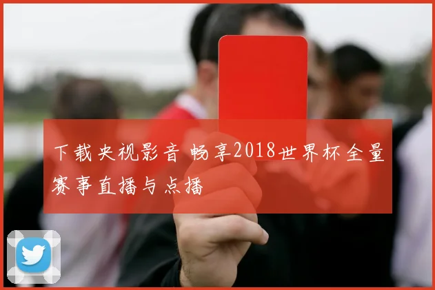 下载央视影音 畅享2018世界杯全量赛事直播与点播
