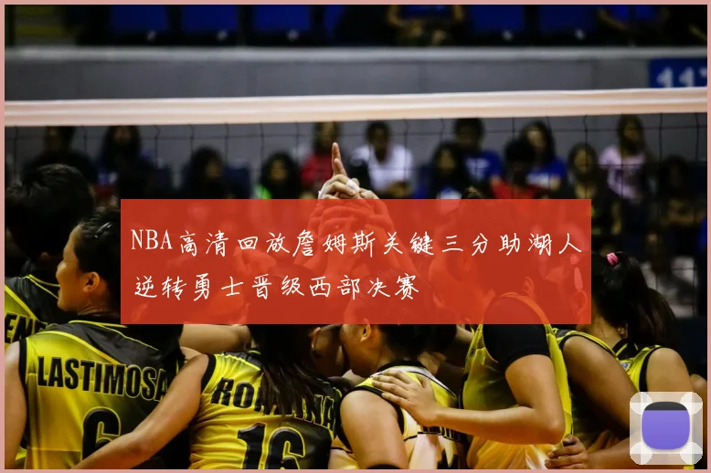 NBA高清回放詹姆斯关键三分助湖人逆转勇士晋级西部决赛
