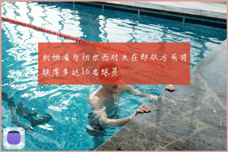 利物浦与切尔西对决在即双方或将缺席多达16名球员