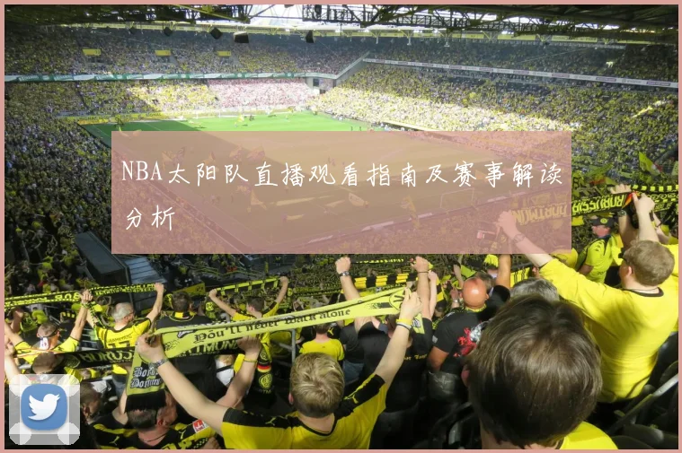 NBA太阳队直播观看指南及赛事解读分析
