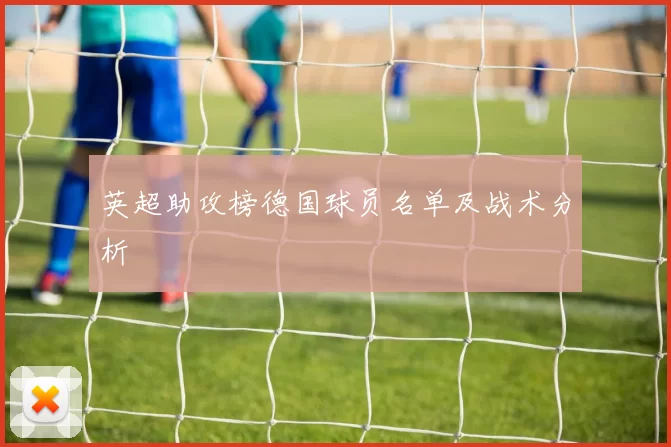 英超助攻榜德国球员名单及战术分析