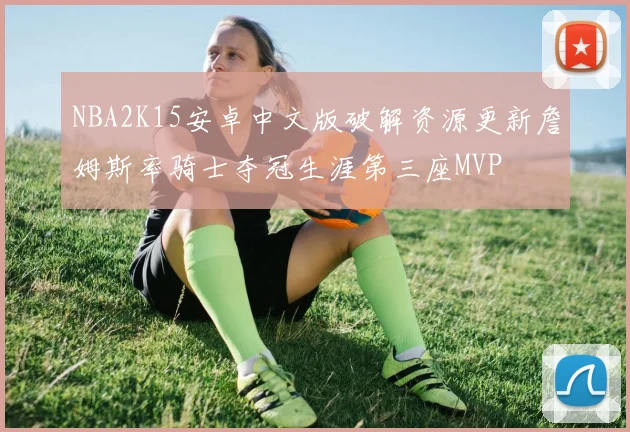NBA2K15安卓中文版破解资源更新詹姆斯率骑士夺冠生涯第三座MVP