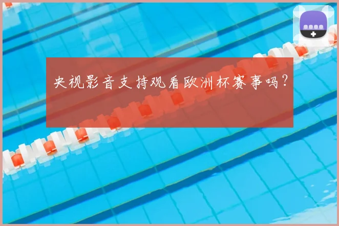 央视影音支持观看欧洲杯赛事吗？