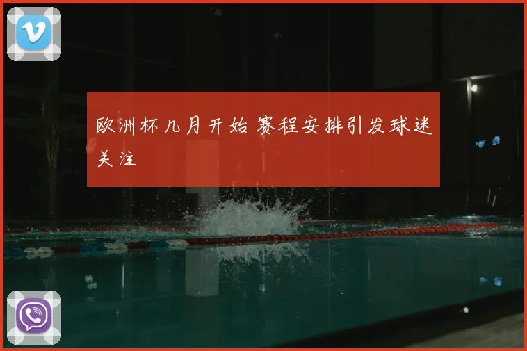 欧洲杯几月开始 赛程安排引发球迷关注