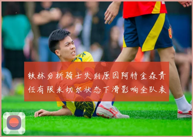 铁林分析骑士失利原因阿特金森责任有限米切尔状态下滑影响全队表现