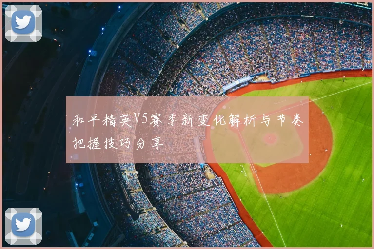 和平精英V5赛季新变化解析与节奏把握技巧分享