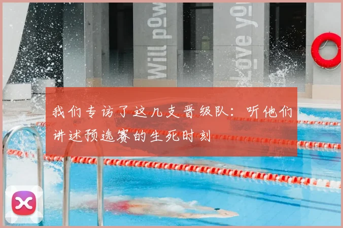我们专访了这几支晋级队:听他们讲述预选赛的生死时刻