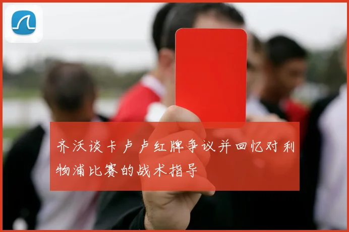 齐沃谈卡卢卢红牌争议并回忆对利物浦比赛的战术指导