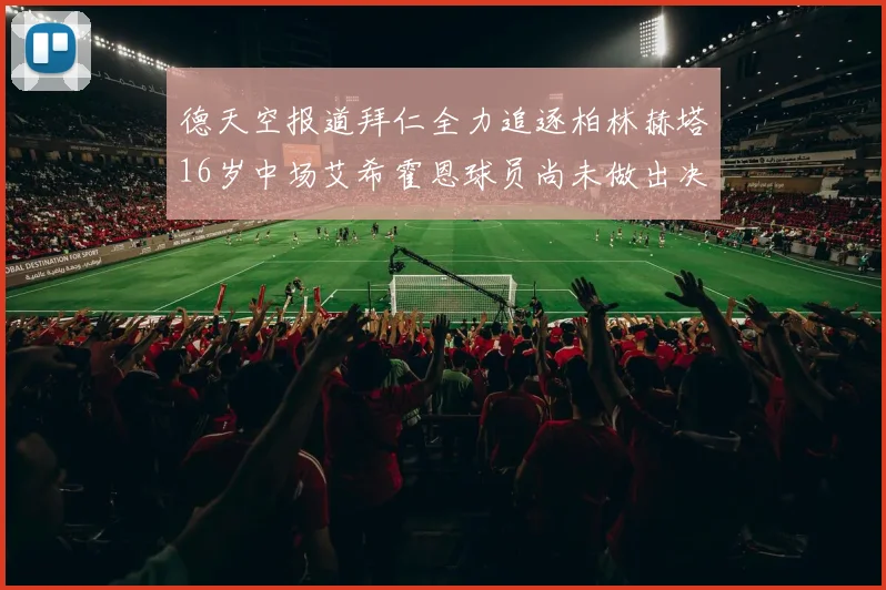 德天空报道拜仁全力追逐柏林赫塔16岁中场艾希霍恩球员尚未做出决定