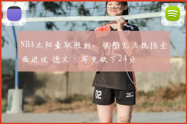 NBA太阳豪取胜利,快船无力抵挡全面进攻 德文·布克砍下24分