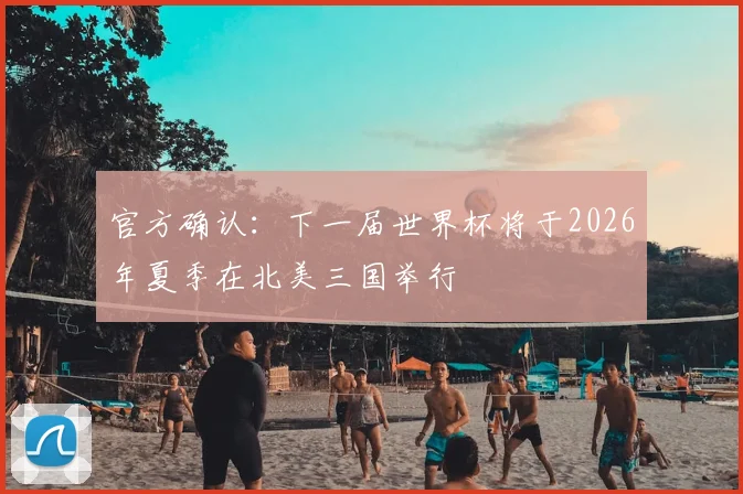 官方确认：下一届世界杯将于2026年夏季在北美三国举行