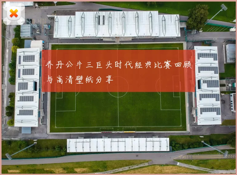 乔丹公牛三巨头时代经典比赛回顾与高清壁纸分享