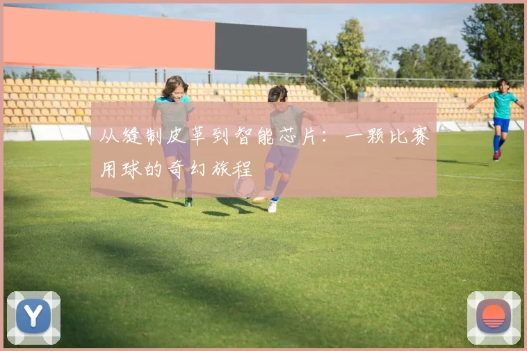 从缝制皮革到智能芯片：一颗比赛用球的奇幻旅程