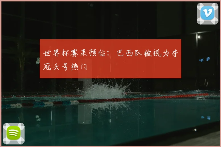 世界杯赛果预估:巴西队被视为夺冠头号热门