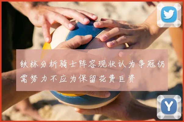 铁林分析骑士阵容现状认为争冠仍需努力不应为保留花费巨资