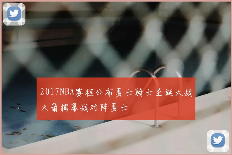 2017NBA赛程公布勇士骑士圣诞大战火箭揭幕战对阵勇士