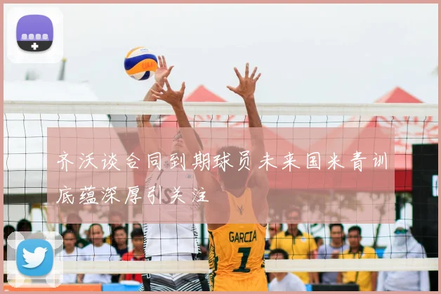 齐沃谈合同到期球员未来国米青训底蕴深厚引关注