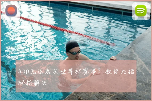 App无法购买世界杯赛事?教你几招轻松解决