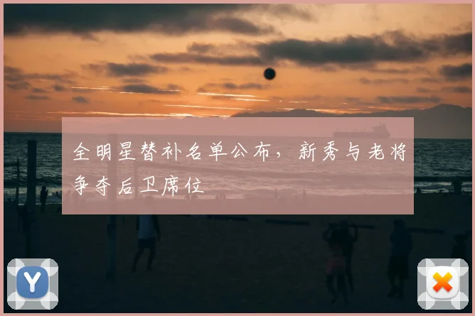 全明星替补名单公布,新秀与老将争夺后卫席位