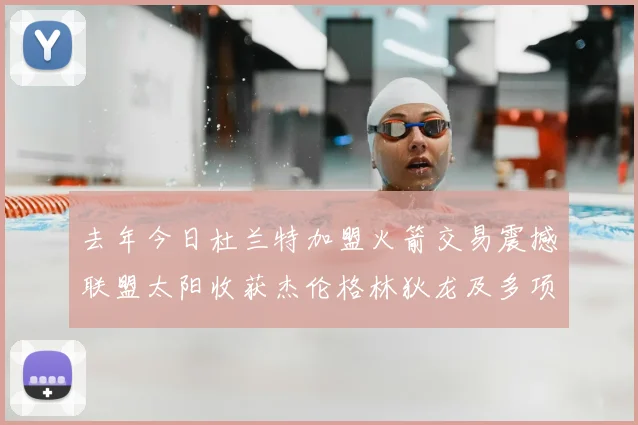 去年今日杜兰特加盟火箭交易震撼联盟太阳收获杰伦格林狄龙及多项选秀权