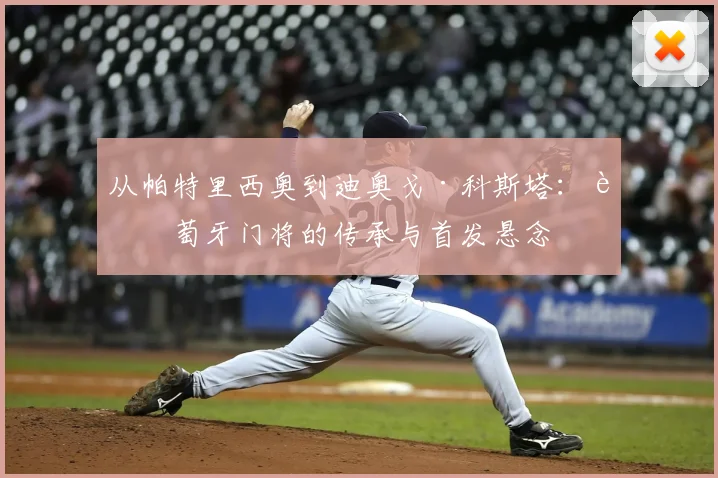 从帕特里西奥到迪奥戈·科斯塔：葡萄牙门将的传承与首发悬念