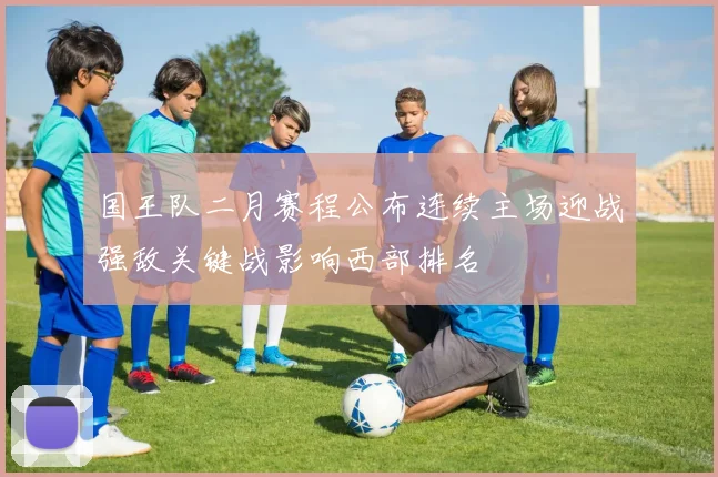 国王队二月赛程公布连续主场迎战强敌关键战影响西部排名
