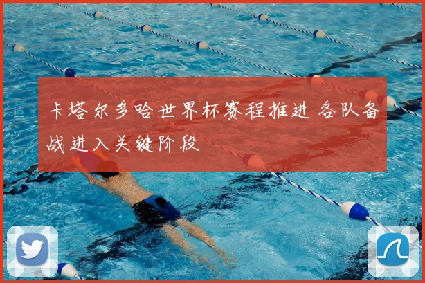 卡塔尔多哈世界杯赛程推进 各队备战进入关键阶段