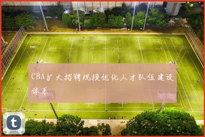 CBA扩大招聘规模优化人才队伍建设体系