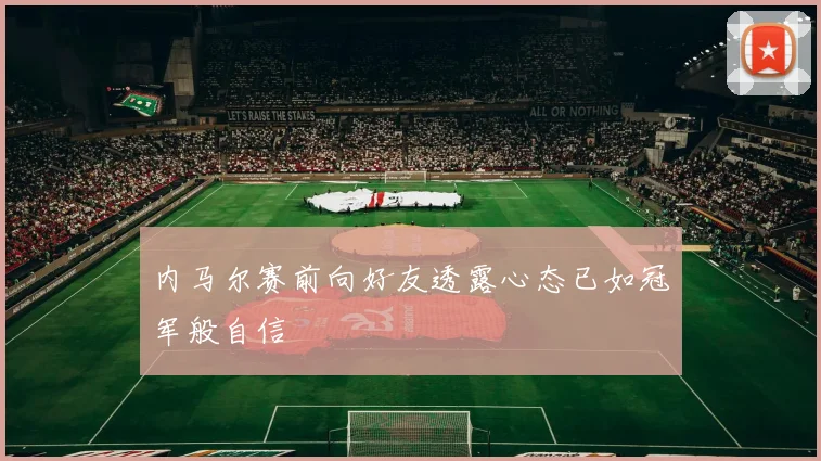 内马尔赛前向好友透露心态已如冠军般自信