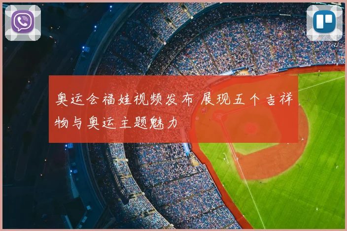 奥运会福娃视频发布 展现五个吉祥物与奥运主题魅力
