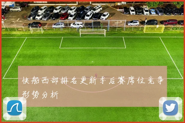快船西部排名更新季后赛席位竞争形势分析