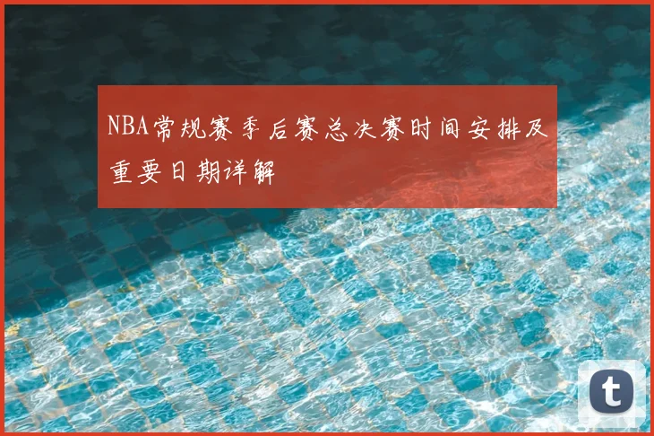 NBA常规赛季后赛总决赛时间安排及重要日期详解