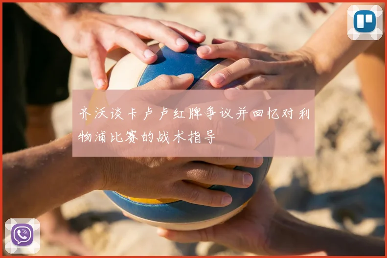 齐沃谈卡卢卢红牌争议并回忆对利物浦比赛的战术指导
