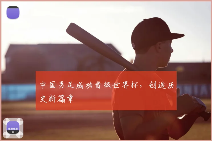 中国男足成功晋级世界杯,创造历史新篇章