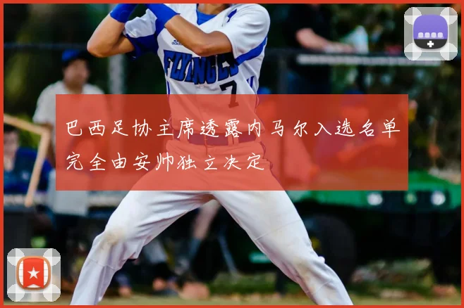 巴西足协主席透露内马尔入选名单完全由安帅独立决定
