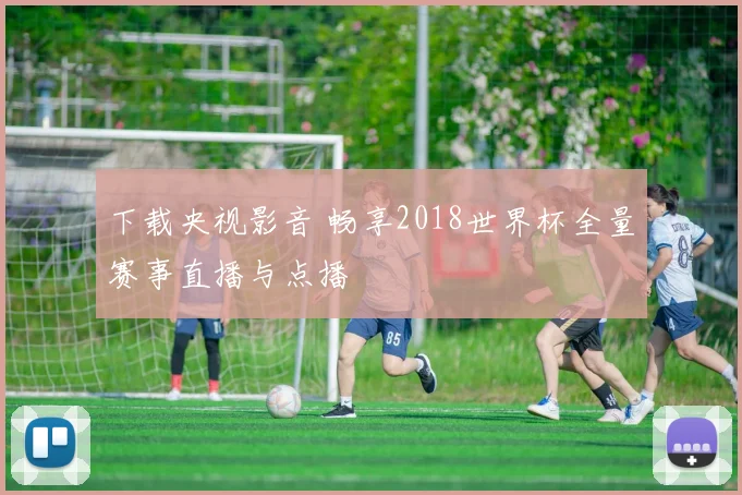 下载央视影音 畅享2018世界杯全量赛事直播与点播