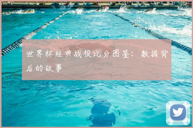 世界杯经典战役比分图鉴:数据背后的故事